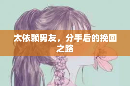 太依赖男友，分手后的挽回之路