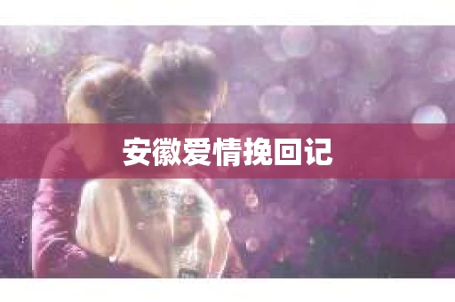 安徽爱情挽回记