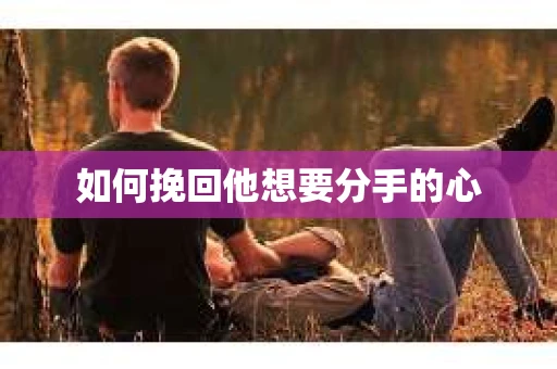 如何挽回他想要分手的心