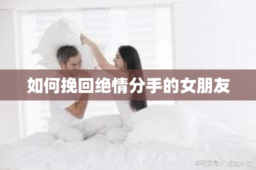 如何挽回绝情分手的女朋友