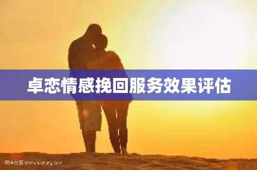 卓恋情感挽回服务效果评估