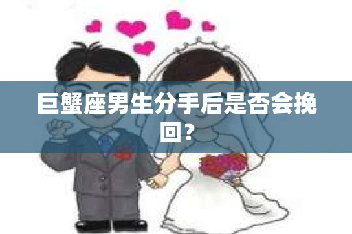 巨蟹座男生分手后是否会挽回？