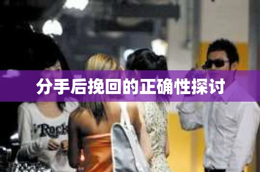 分手后挽回的正确性探讨