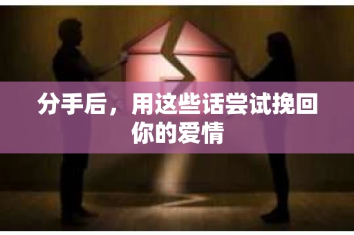 分手后，用这些话尝试挽回你的爱情