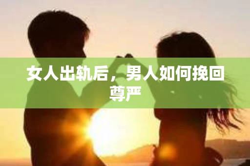 女人出轨后，男人如何挽回尊严