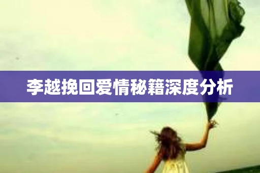 李越挽回爱情秘籍深度分析