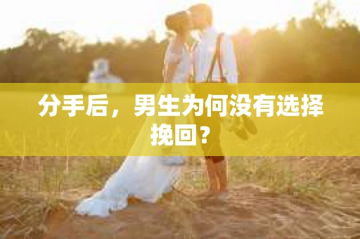 分手后，男生为何没有选择挽回？