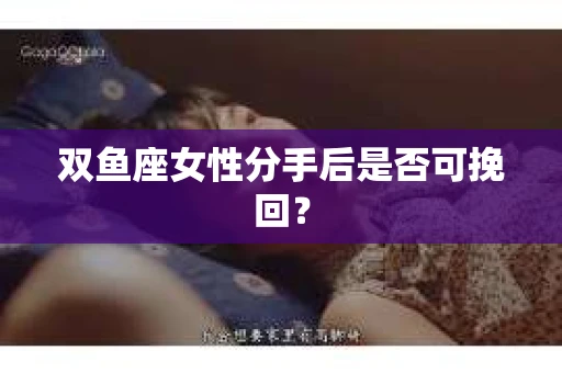 双鱼座女性分手后是否可挽回？