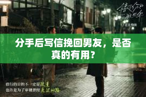 分手后写信挽回男友，是否真的有用？