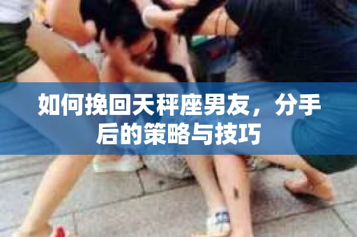 如何挽回天秤座男友，分手后的策略与技巧