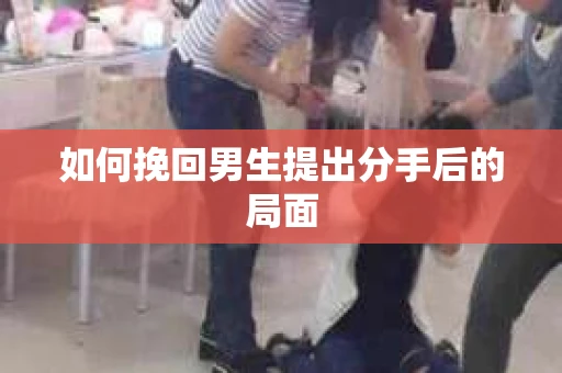 如何挽回男生提出分手后的局面