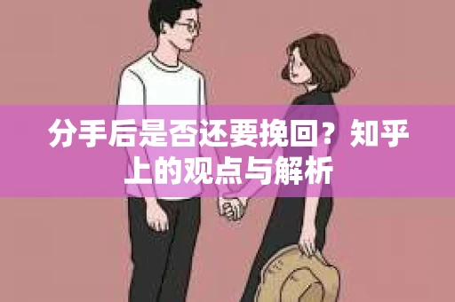 分手后是否还要挽回？知乎上的观点与解析