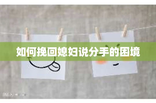 如何挽回媳妇说分手的困境