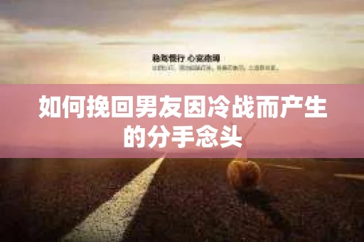 如何挽回男友因冷战而产生的分手念头
