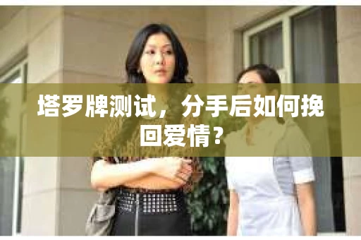 塔罗牌测试，分手后如何挽回爱情？