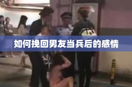 如何挽回男友当兵后的感情