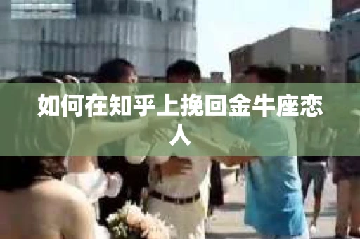如何在知乎上挽回金牛座恋人