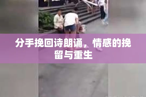分手挽回诗朗诵，情感的挽留与重生