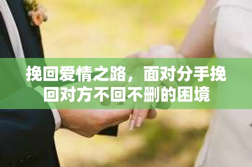 挽回爱情之路，面对分手挽回对方不回不删的困境