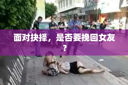 面对抉择，是否要挽回女友？