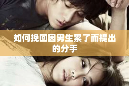 如何挽回因男生累了而提出的分手
