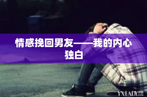 情感挽回男友——我的内心独白
