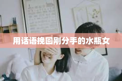 用话语挽回刚分手的水瓶女