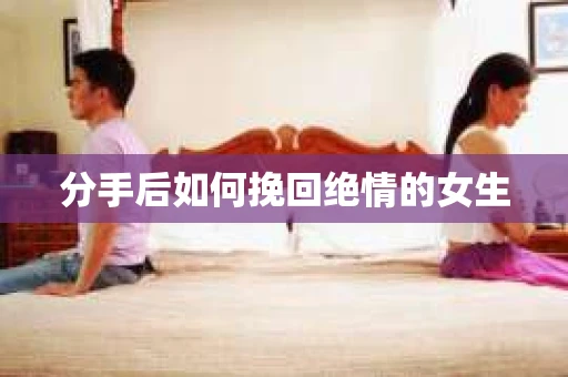 分手后如何挽回绝情的女生