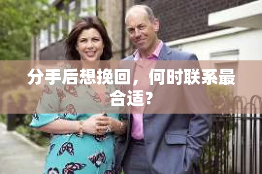 分手后想挽回，何时联系最合适？