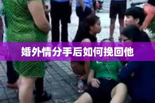婚外情分手后如何挽回他