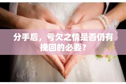 分手后，亏欠之情是否仍有挽回的必要？