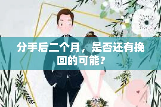 分手后二个月,是否还有挽回的可能? 分手后二个月,是否还有挽回的可能?