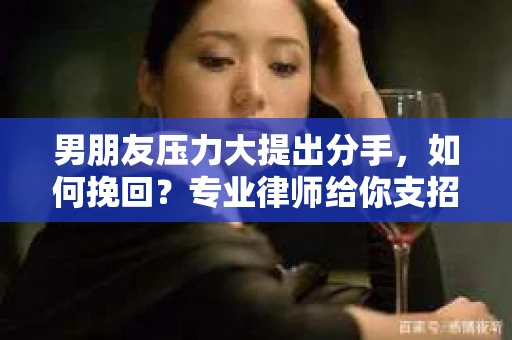 男朋友压力大提出分手，如何挽回？专业律师给你支招！
