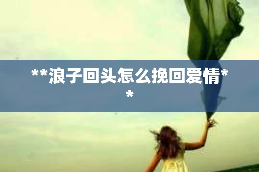 **浪子回头怎么挽回爱情**