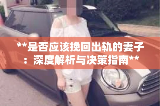 **是否应该挽回出轨的妻子：深度解析与决策指南**