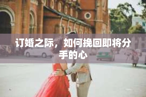 订婚之际，如何挽回即将分手的心