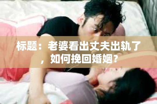 标题：老婆看出丈夫出轨了，如何挽回婚姻？