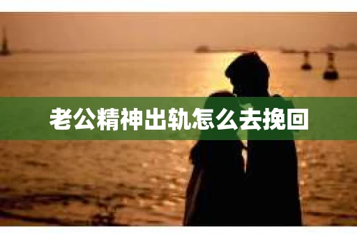 老公精神出轨怎么去挽回