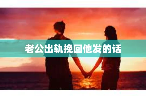 老公出轨挽回他发的话