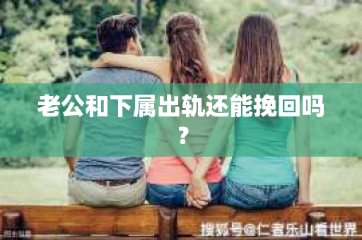 老公和下属出轨还能挽回吗？