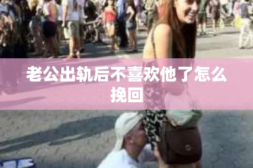 老公出轨后不喜欢他了怎么挽回