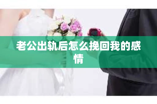 老公出轨后怎么挽回我的感情