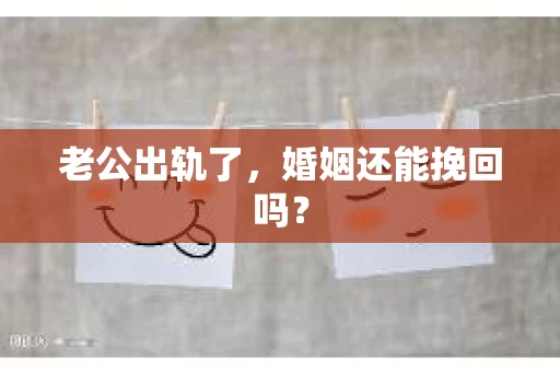老公出轨了，婚姻还能挽回吗？