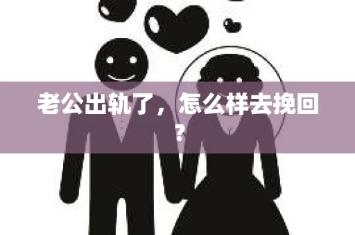 老公出轨了，怎么样去挽回？