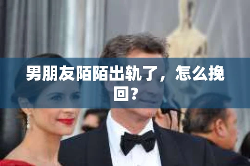 男朋友陌陌出轨了，怎么挽回？