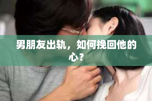 男朋友出轨，如何挽回他的心？