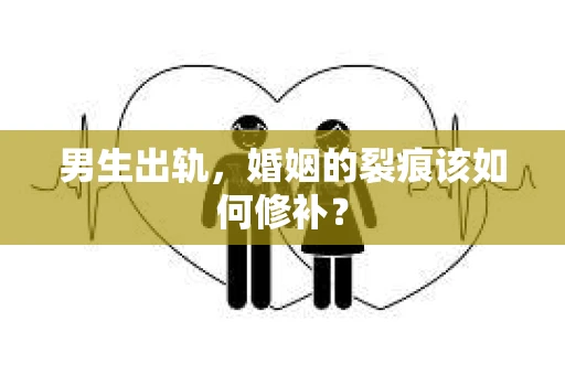 男生出轨，婚姻的裂痕该如何修补？