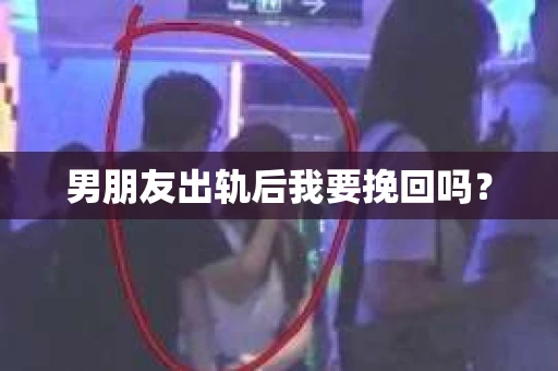 男朋友出轨后我要挽回吗？