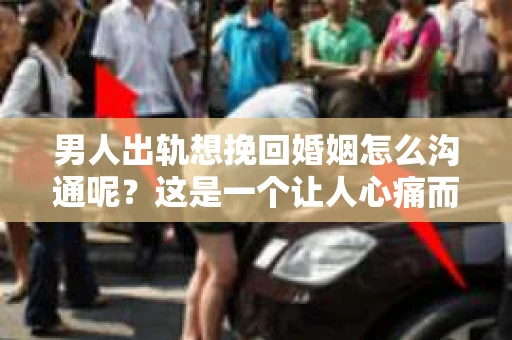 男人出轨想挽回婚姻怎么沟通呢？这是一个让人心痛而又不得不面对的问题。在婚姻中，出轨无疑是一颗重磅炸弹，它不仅摧毁了夫妻间的信任，还可能让家庭陷入危机。那么，当男人出轨后，想要挽回婚姻，应该如何沟通呢？以下是我的一些看法。