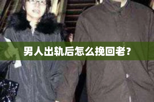 男人出轨后怎么挽回老？